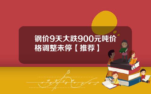 钢价9天大跌900元吨价格调整未停【推荐】