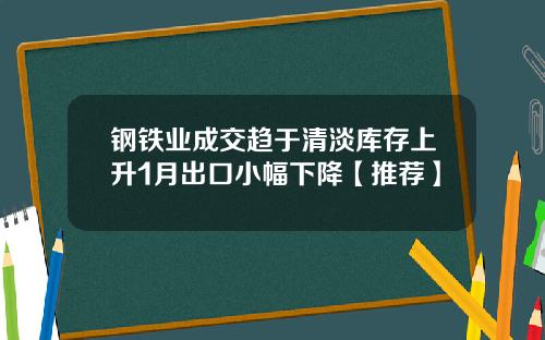 钢铁业成交趋于清淡库存上升1月出口小幅下降【推荐】