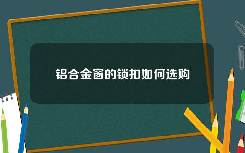 铝合金窗的锁扣如何选购