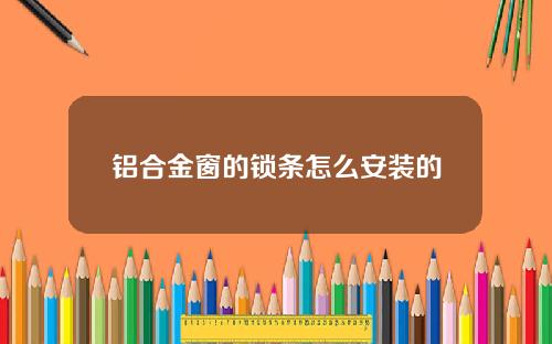 铝合金窗的锁条怎么安装的