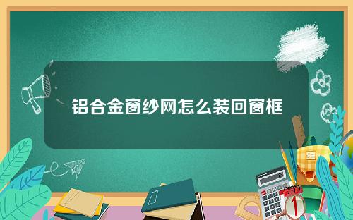 铝合金窗纱网怎么装回窗框