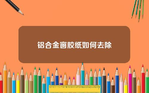 铝合金窗胶纸如何去除