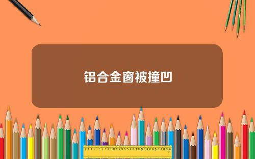 铝合金窗被撞凹