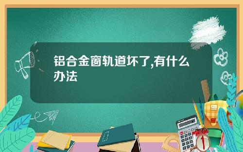 铝合金窗轨道坏了,有什么办法