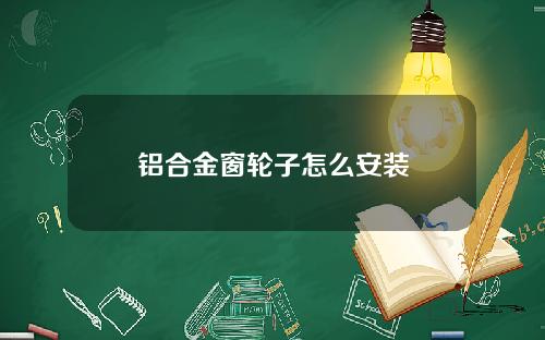 铝合金窗轮子怎么安装