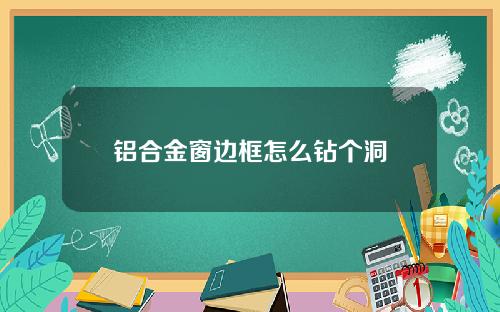 铝合金窗边框怎么钻个洞
