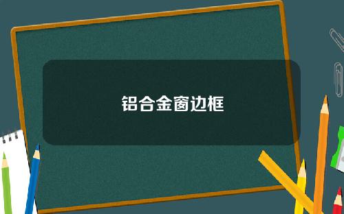 铝合金窗边框