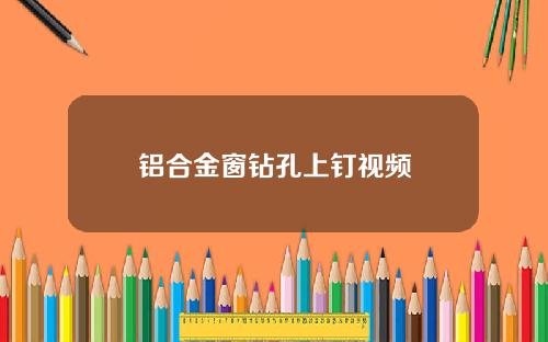 铝合金窗钻孔上钉视频