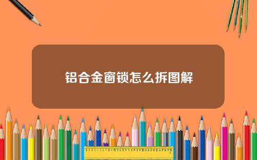 铝合金窗锁怎么拆图解