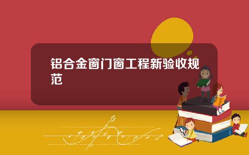 铝合金窗门窗工程新验收规范