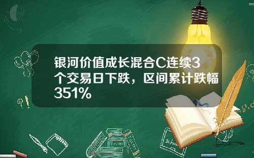 银河价值成长混合C连续3个交易日下跌，区间累计跌幅351%