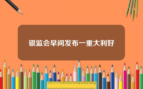银监会早间发布一重大利好