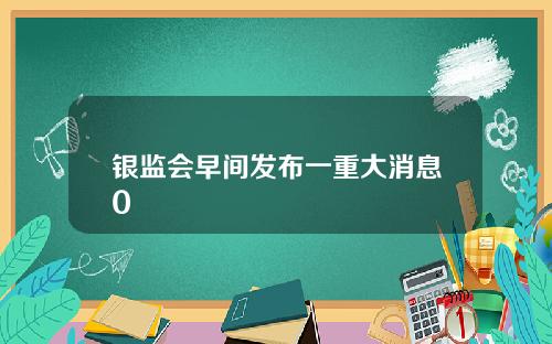 银监会早间发布一重大消息0