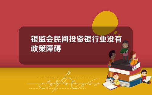 银监会民间投资银行业没有政策障碍
