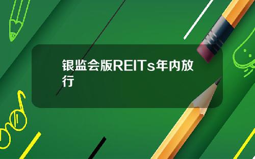 银监会版REITs年内放行