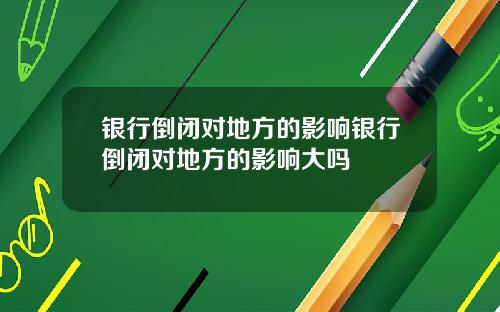 银行倒闭对地方的影响银行倒闭对地方的影响大吗