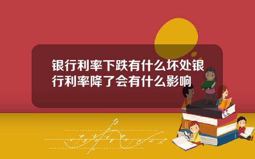 银行利率下跌有什么坏处银行利率降了会有什么影响