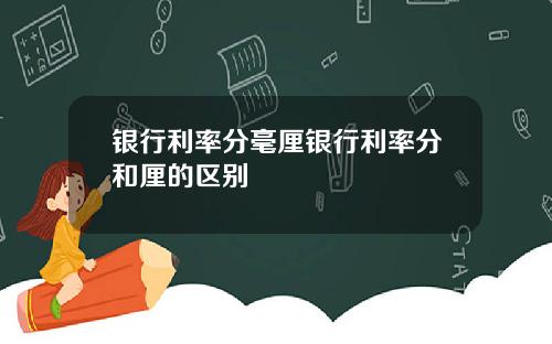 银行利率分毫厘银行利率分和厘的区别
