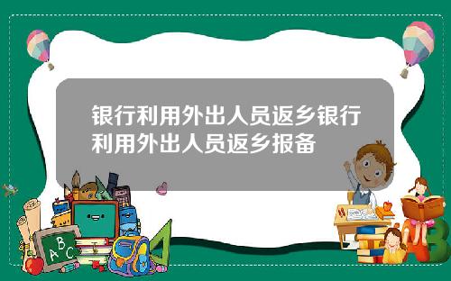 银行利用外出人员返乡银行利用外出人员返乡报备