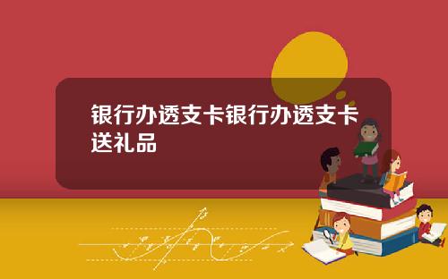 银行办透支卡银行办透支卡送礼品