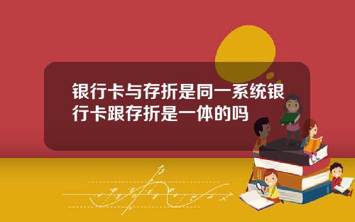 银行卡与存折是同一系统银行卡跟存折是一体的吗