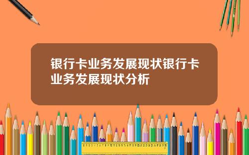银行卡业务发展现状银行卡业务发展现状分析