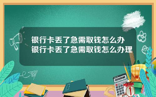 银行卡丢了急需取钱怎么办银行卡丢了急需取钱怎么办理