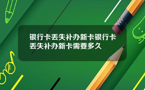 银行卡丢失补办新卡银行卡丢失补办新卡需要多久