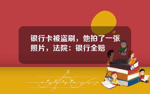银行卡被盗刷，他拍了一张照片，法院：银行全赔