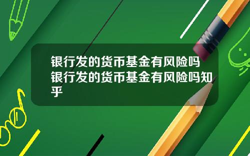 银行发的货币基金有风险吗银行发的货币基金有风险吗知乎