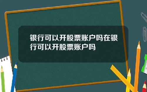 银行可以开股票账户吗在银行可以开股票账户吗