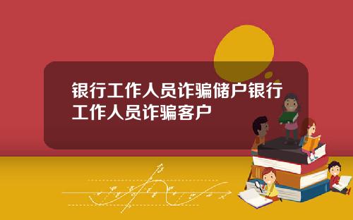 银行工作人员诈骗储户银行工作人员诈骗客户