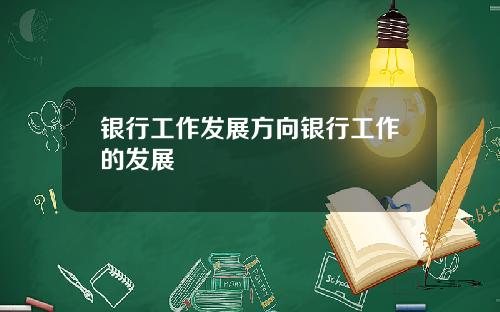 银行工作发展方向银行工作的发展
