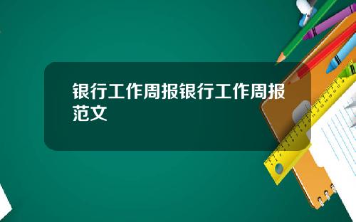 银行工作周报银行工作周报范文