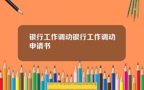 银行工作调动银行工作调动申请书