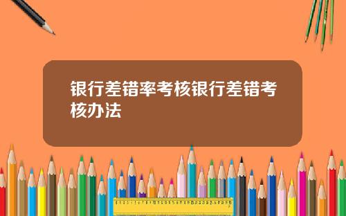 银行差错率考核银行差错考核办法