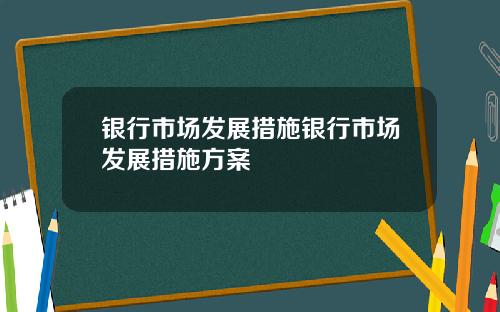 银行市场发展措施银行市场发展措施方案