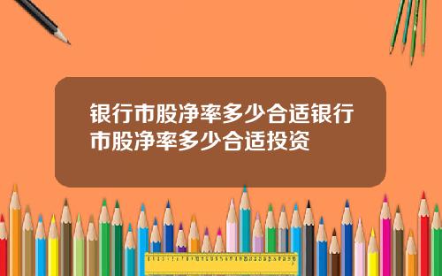 银行市股净率多少合适银行市股净率多少合适投资