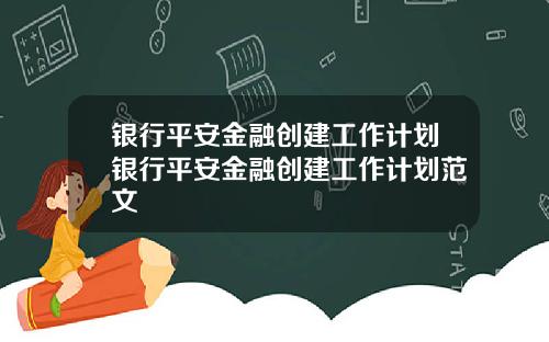 银行平安金融创建工作计划银行平安金融创建工作计划范文