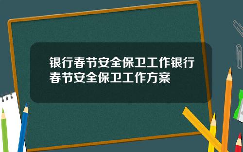 银行春节安全保卫工作银行春节安全保卫工作方案