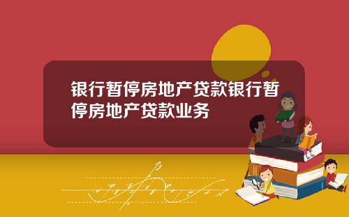 银行暂停房地产贷款银行暂停房地产贷款业务