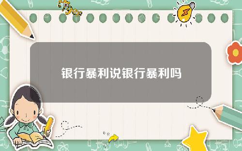 银行暴利说银行暴利吗
