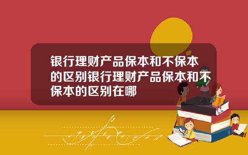 银行理财产品保本和不保本的区别银行理财产品保本和不保本的区别在哪