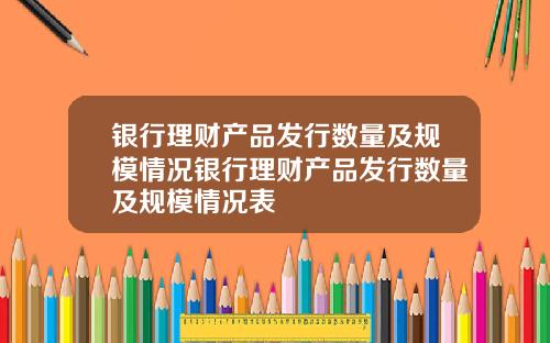 银行理财产品发行数量及规模情况银行理财产品发行数量及规模情况表