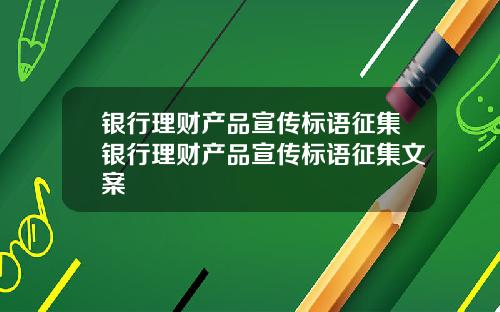 银行理财产品宣传标语征集银行理财产品宣传标语征集文案