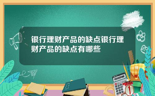 银行理财产品的缺点银行理财产品的缺点有哪些