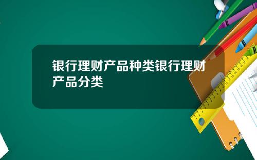 银行理财产品种类银行理财产品分类