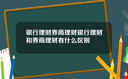 银行理财券商理财银行理财和券商理财有什么区别