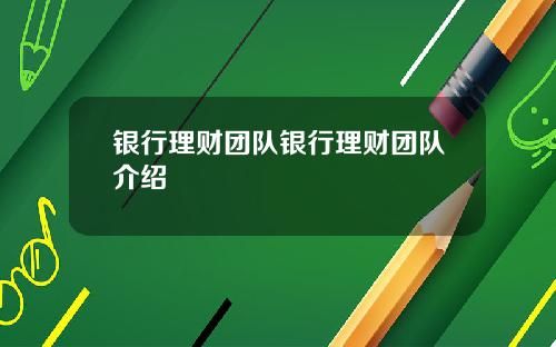 银行理财团队银行理财团队介绍