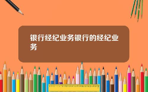 银行经纪业务银行的经纪业务